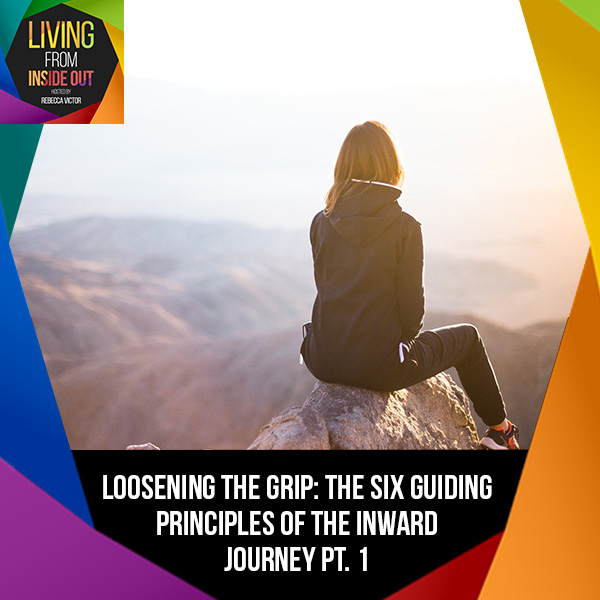 Loosening The Grip: The Six Guiding Principles Of The Inward Journey Pt. 1