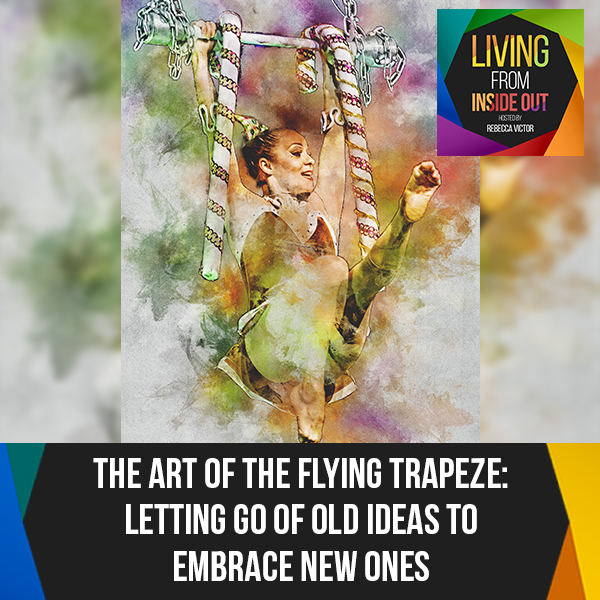 The Art Of The Flying Trapeze: Letting Go Of Old Ideas To Embrace New Ones