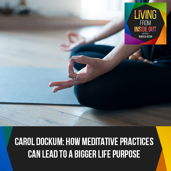 Carol Dockum: How Meditative Practices Can Lead To A Bigger Life Purpose