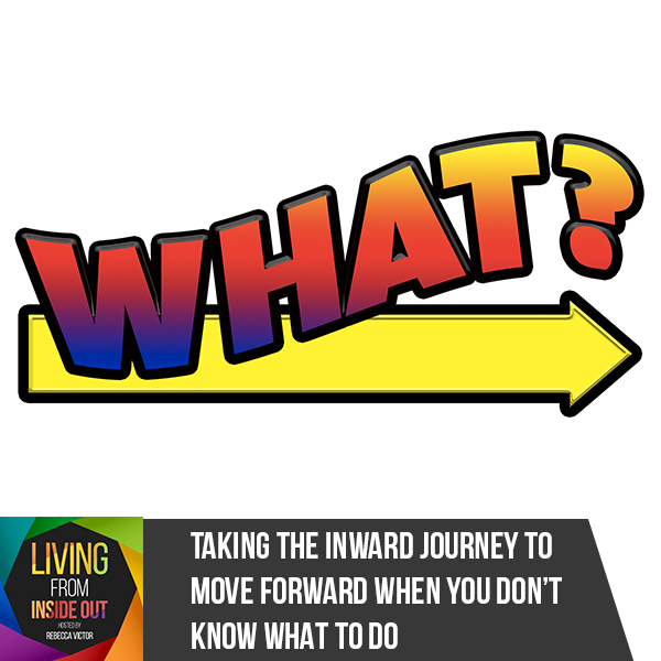 Taking The Inward Journey To Move Forward When You Don’t Know What To Do
